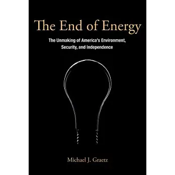 The End of Energy: The Unmaking of America’s Environment, Security, and Independence