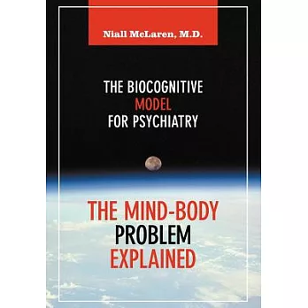 The Mind-Body Problem Explained: The Biocognitive Model for Psychiatry:  An Application of the Philosophy of Science to Psychiat