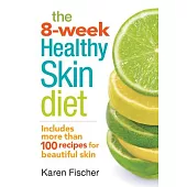 The 8-Week Healthy Skin Diet: Includes More Than 100 Recipes for Beautiful Skin