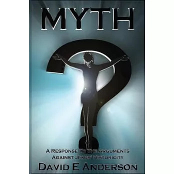 Myth?: A Response to the Arguments Against Jesus’ Historicity