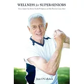 Wellness for Super-Seniors: How to Support Your Parents’ Health & Happiness & Help Them Live Longer Better