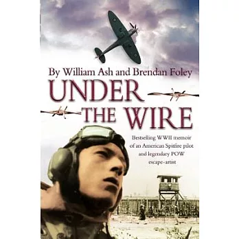 Under the Wire: The Bestselling WWII Memoir of an American Spitfire Pilot and Legendary Prisoner-of-War ’Escape Artist’