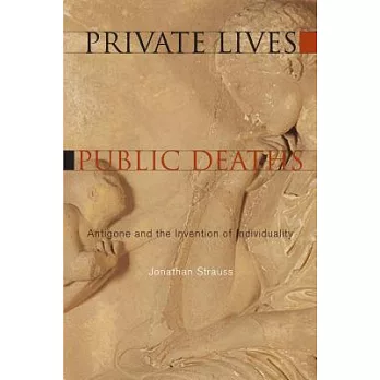 Private Lives, Public Deaths: Antigone and the Invention of Individuality