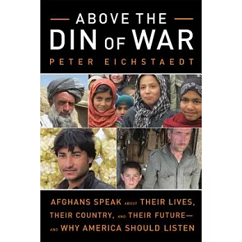Above the Din of War: Afghans Speak About Their Lives, Their Country, and Their Future-and Why America Should Listen