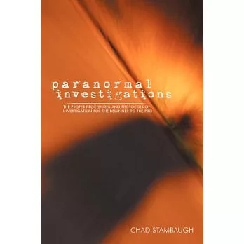 Paranormal Investigations: The Proper Procedures and Protocols of Investigation for the Beginner to the Pro