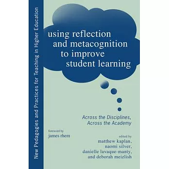 Using Reflection and Metacognition to Improve Student Learning: Across the Disciplines, Across the Academy