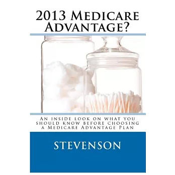Medicare Advantage? 2013: An Inside Look on What You Should Know Before Choosing a Medicare Advantage Plan