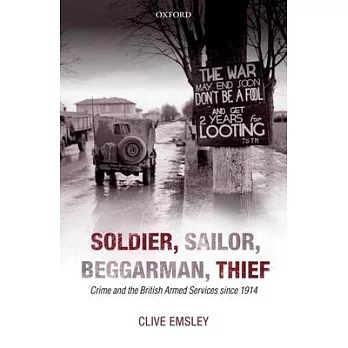 Soldier, Sailor, Beggarman, Thief: Crime and the British Armed Services Since 1914