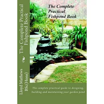 The Complete Practical Fishpond Book: The complete practical guide to designing, building and maintaining your garden pond