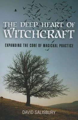 The Deep Heart of Witchcraft: Expanding the Core of Magickal Practice