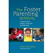 The Foster Parenting Manual: A Practical Guide to Creating a Loving, Safe and Stable Home