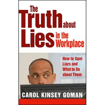 The Truth about Lies in the Workplace: How to Spot Liars and What to Do About Them