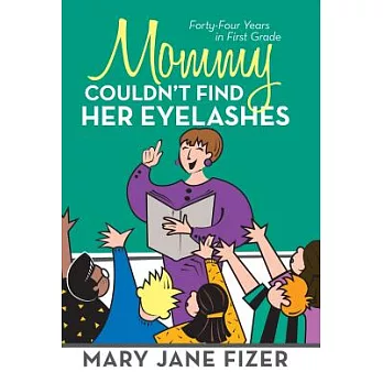 Mommy Couldn’t Find Her Eyelashes: Forty-Four Years in First Grade