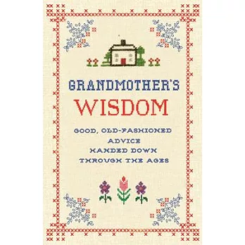 Grandmother’s Wisdom: Good, Old-Fashioned Advice Handed Down Through the Ages