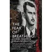 The Fear of Breathing: Stories from the Syrian Revolution: Stories from the Syrian Revolution