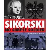 Sikorsk: No Simple Soldier: a Visual History of World War II’s Unsung Allied Leader