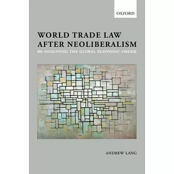World Trade Law After Neoliberalism: Re-Imagining the Global Economic Order
