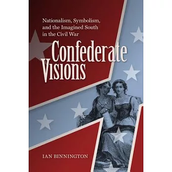 Confederate visions : nationalism, symbolism, and the imagined South in the Civil War /