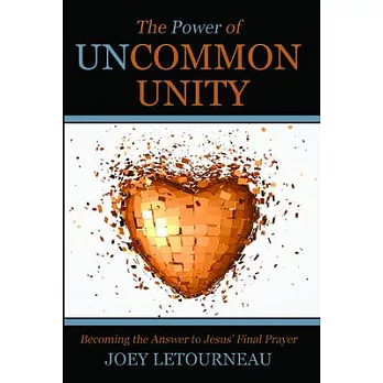 The Power of Uncommon Unity: Becoming the Answer to Jesus’ Final Prayer