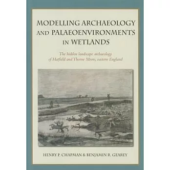 Modelling Archaeology and Palaeoenvironments in Wetlands: The Hidden Landscape Archaeology of Hatfield and Thorne Moors, Eastern