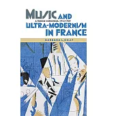 Music and Ultra-Modernism in France: A Fragile Consensus, 1913-1939