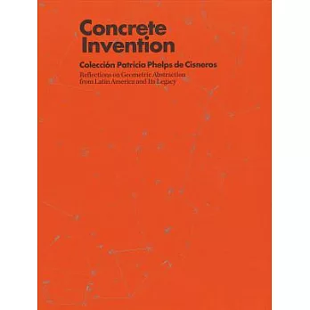 Concrete Invention: Coleccion Patricia Phelps de Csneros : Reflections on Geometric Abstraction from Latin America and Its Legac