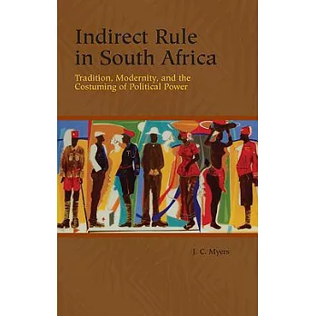 Indirect Rule in South Africa: Tradition, Modernity, and the Costuming of Political Power