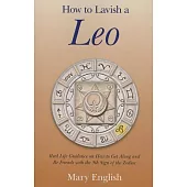 How to Lavish a Leo: Real Life Guidance on How to Get Along and Be Friends With the 5th Sign of the Zodiac