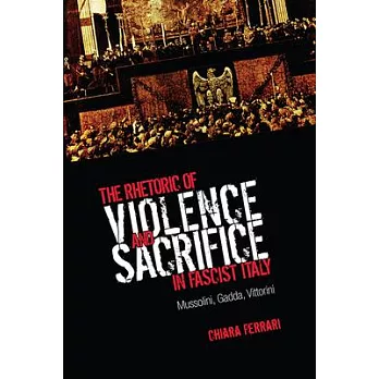 The Rhetoric of Violence and Sacrifice in Fascist Italy: Mussolini, Gadda, Vittorini