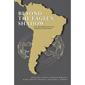 Beyond the Eagle’s Shadow: New Histories of Latin America’s Cold War