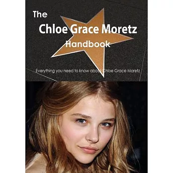 The Chloe Grace Moretz Handbook: Everything You Need to Know About Chloe Grace Moretz