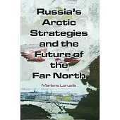 Russia’s Arctic Strategies and the Future of the Far North