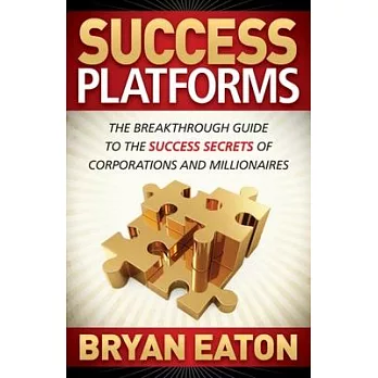Success Platforms: The Breakthrough Guide to the Success Secrets of Corporations and Millionaires