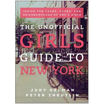 The Unofficial Girls Guide to New York: Inside the Cafes, Clubs, and Neighborhoods of HBO’s Girls