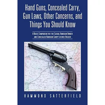 Hand Guns, Concealed Carry, Gun Laws, Other Concerns, and Things You Should Know: A Basic Companion for the Casual Handgun Owner and Concealed Handgun