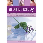 Aromatherapy: A Concise Guide to Using Essential Oils for Health, Harmony and Happiness, Shown in 200 Photographs