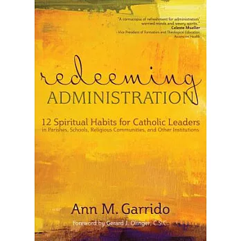 Redeeming Administration: 12 Spiritual Habits for Catholic Leaders in Parishes, Schools, Religious Communities, and Other Instit