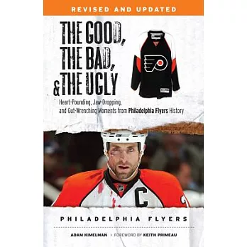 The Good, the Bad, and the Ugly Philadelphia Flyers: Heart-Pounding, Jaw-Dropping, and Gut-Wrenching Moments from Philadelphia F