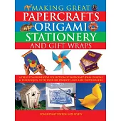 Making Great Papercrafts, Origami, Stationery and Gift Wraps: A Truly Comprehensive Collection of Papercraft Ideas, Designs and