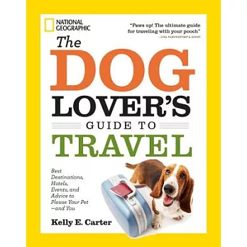 The Dog Lover’s Guide to Travel: Best Destinations, Hotels, Events, and Advice to Please Your Pet-And You