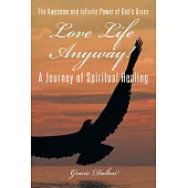 Love Life Anyway!: A Journey of Spiritual Healing