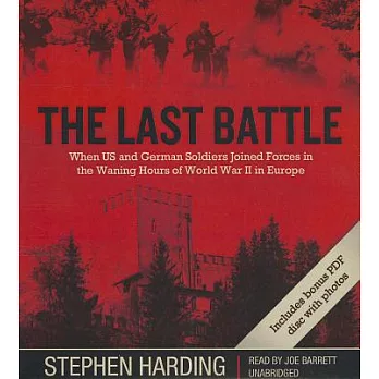 The Last Battle: When US and German Soldiers Joined Forces in the Waning Hours of World War II in Europe: Includes PDF