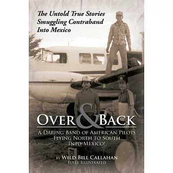 Over and Back: a Daring Band of American Pilots Flying North to South into Mexico!: The Untold True Stories Smuggling Contraband