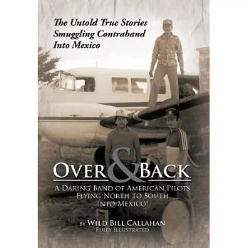 Over and Back: a Daring Band of American Pilots Flying North to South into Mexico!: The Untold True Stories Smuggling Contraband