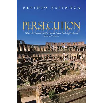 Persecution: What the Disciples of the Apostle Saint Paul Suffered and Endured in Rome