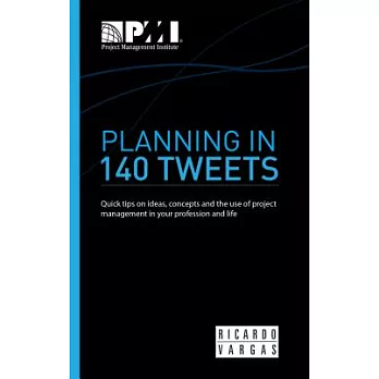 Planning in 140 Tweets: Quick Tips on Ideas, Concepts, and the Use of Project Management in Your Profession and Life