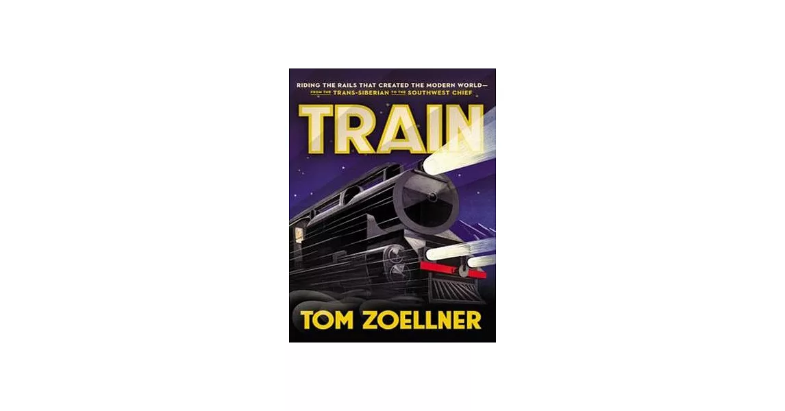 Train: Riding the Rails That Created the Modern World - From the Trans-Siberian to the Southwest Chief | 拾書所