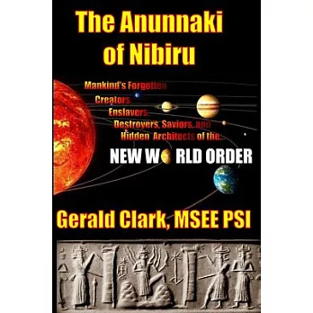 The Anunnaki of Nibiru: Mankind’s Forgotten Creators, Enslavers, Saviors, and Hidden Architects of the New World Order