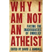 Why I Am Not an Atheist: Facing the Inadequacies of Unbelief