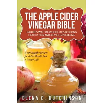 The Apple Cider Vinegar Bible: Nature’s Way for Weight Loss, Detoxing, Healthy Skin and Ailments Problems